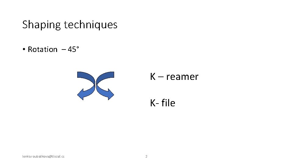 Shaping techniques • Rotation – 45° K – reamer K- file lenka. roubalikova@tiscali. cz