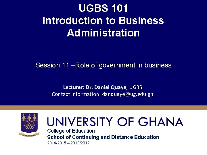 UGBS 101 Introduction to Business Administration Session 11 –Role of government in business Lecturer: