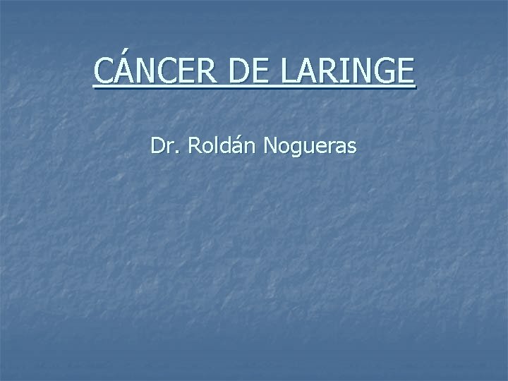 CÁNCER DE LARINGE Dr. Roldán Nogueras 