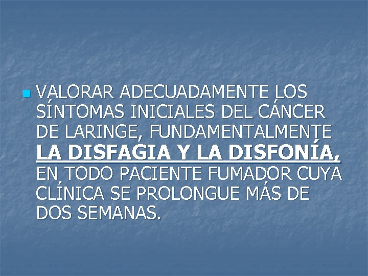 n VALORAR ADECUADAMENTE LOS SÍNTOMAS INICIALES DEL CÁNCER DE LARINGE, FUNDAMENTALMENTE LA DISFAGIA Y
