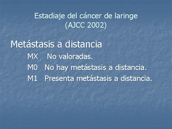 Estadiaje del cáncer de laringe (AJCC 2002) Metástasis a distancia MX No valoradas. M