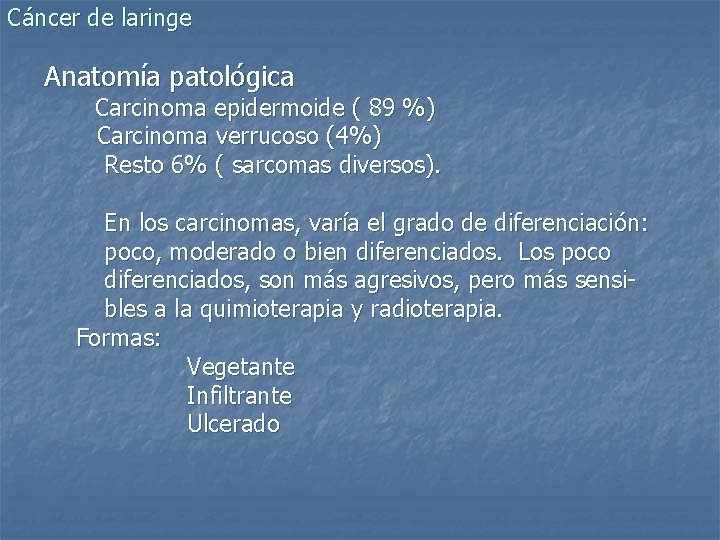 Cáncer de laringe Anatomía patológica Carcinoma epidermoide ( 89 %) Carcinoma verrucoso (4%) Resto