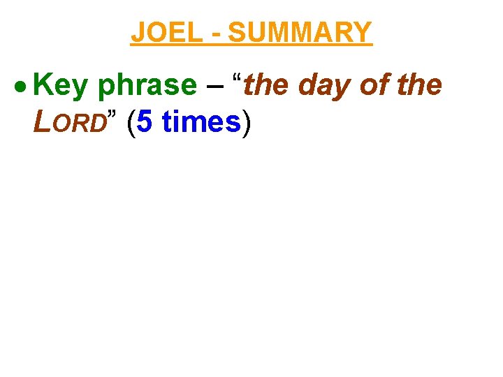 JOEL - SUMMARY Key phrase – “the day of the LORD” (5 times) 