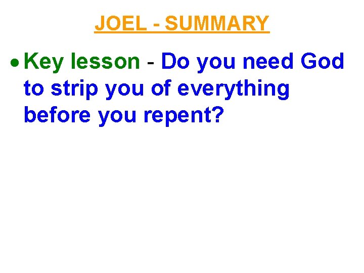 JOEL - SUMMARY Key lesson - Do you need God to strip you of