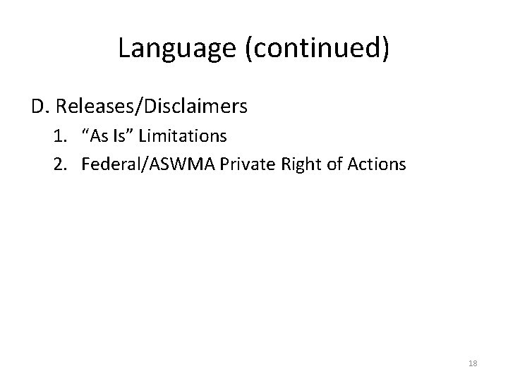 Language (continued) D. Releases/Disclaimers 1. “As Is” Limitations 2. Federal/ASWMA Private Right of Actions