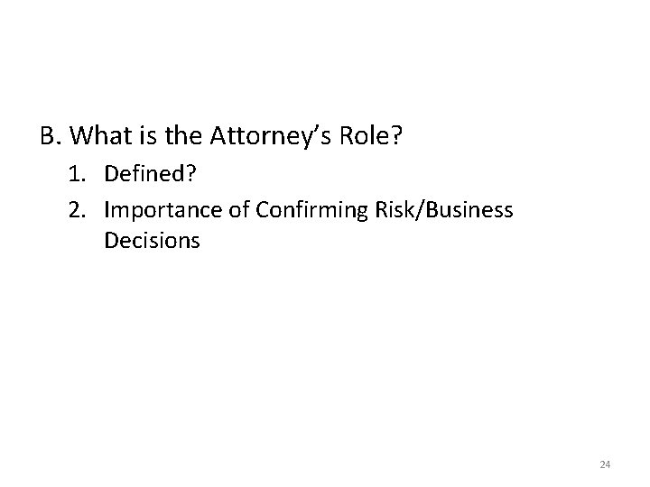 B. What is the Attorney’s Role? 1. Defined? 2. Importance of Confirming Risk/Business Decisions