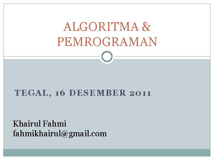 ALGORITMA & PEMROGRAMAN TEGAL, 16 DESEMBER 2011 Khairul Fahmi fahmikhairul@gmail. com 