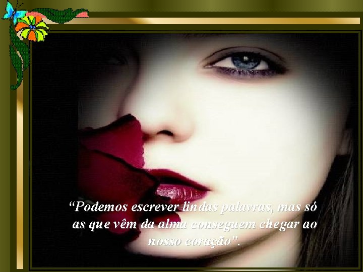 “Podemos escrever lindas palavras, mas só as que vêm da alma conseguem chegar ao