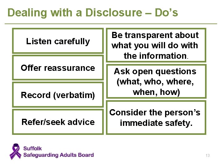 Dealing with a Disclosure – Do’s Listen carefully Offer reassurance Be transparent about what