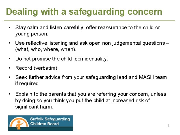 Dealing with a safeguarding concern • Stay calm and listen carefully, offer reassurance to