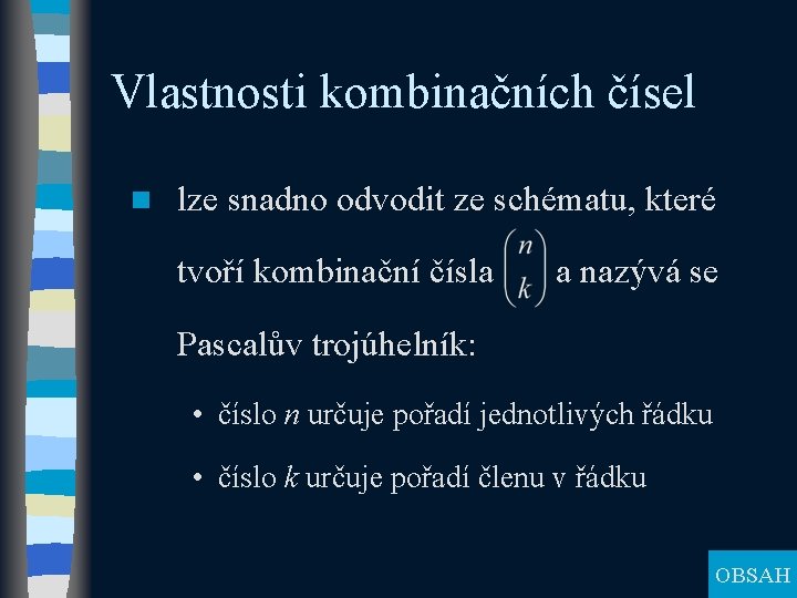 Vlastnosti kombinačních čísel n lze snadno odvodit ze schématu, které tvoří kombinační čísla a