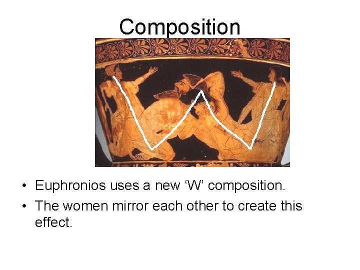 Composition • Euphronios uses a new ‘W’ composition. • The women mirror each other