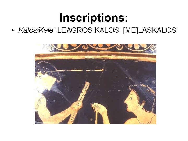 Inscriptions: • Kalos/Kale: LEAGROS KALOS: [ME]LASKALOS 