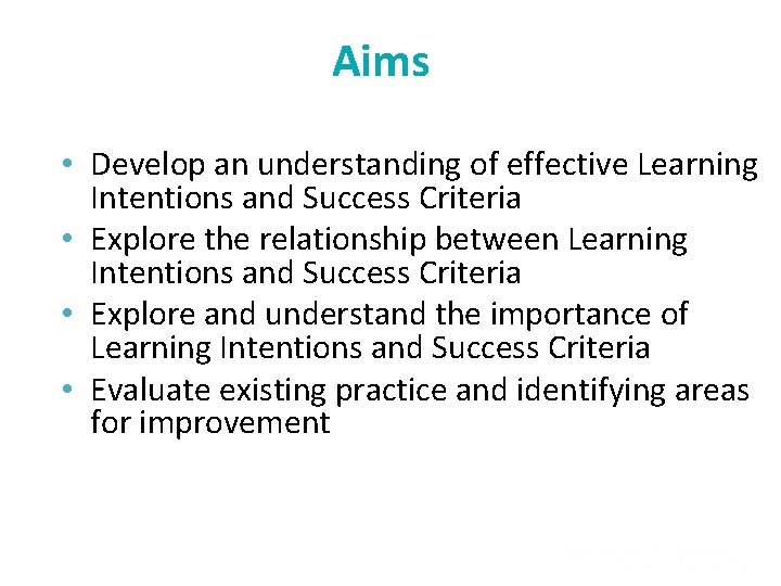 Aims • Develop an understanding of effective Learning Intentions and Success Criteria • Explore