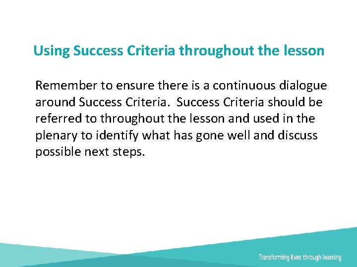 Using Success Criteria throughout the lesson Remember to ensure there is a continuous dialogue