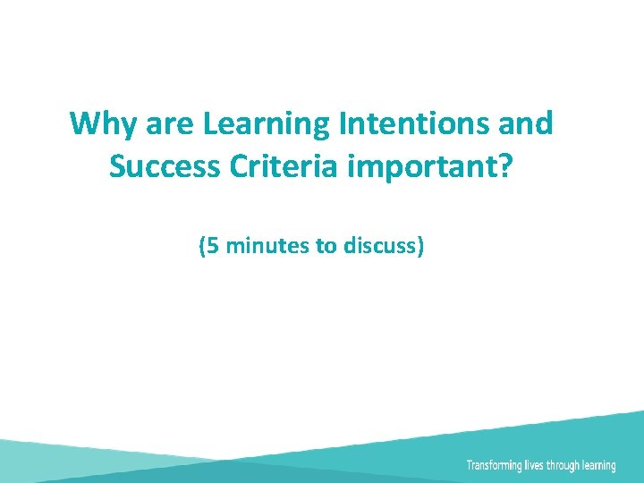 Why are Learning Intentions and Success Criteria important? (5 minutes to discuss) 