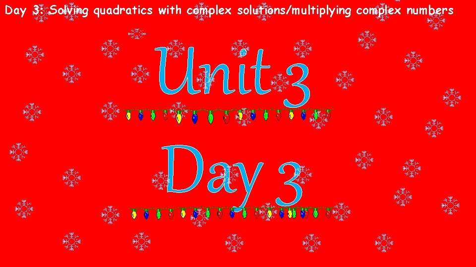 Day 3: Solving quadratics with complex solutions/multiplying complex numbers Unit 3 Day 3 