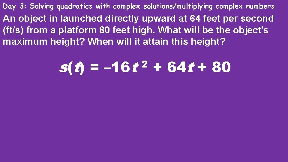 Day 3: Solving quadratics with complex solutions/multiplying complex numbers An object in launched directly