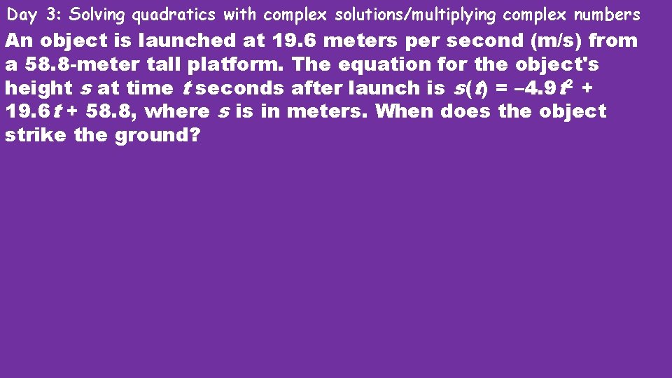 Day 3: Solving quadratics with complex solutions/multiplying complex numbers An object is launched at