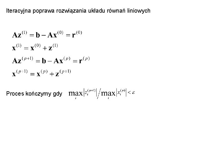 Iteracyjna poprawa rozwiązania układu równań liniowych Proces kończymy gdy 