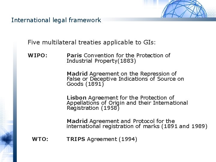 International legal framework Five multilateral treaties applicable to GIs: WIPO: Paris Convention for the