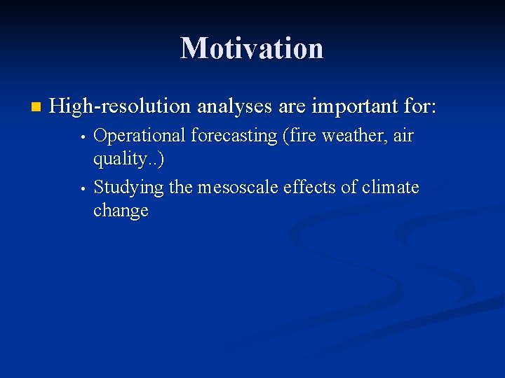 Motivation n High-resolution analyses are important for: • • Operational forecasting (fire weather, air