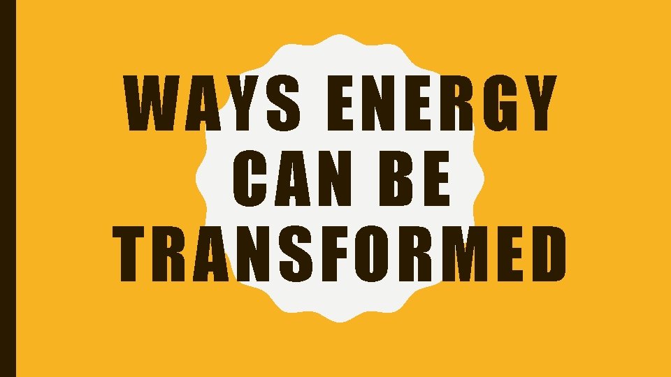 WAYS ENERGY CAN BE TRANSFORMED 