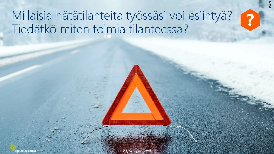 © Työterveyslaitos 2016 ? ISTOCK Millaisia hätätilanteita työssäsi voi esiintyä? Tiedätkö miten toimia tilanteessa? © Työterveyslaitos 2016 ? ISTOCK Millaisia hätätilanteita työssäsi voi esiintyä? Tiedätkö miten toimia tilanteessa?