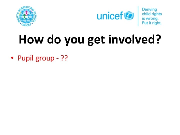 How do you get involved? • Pupil group - ? ? 