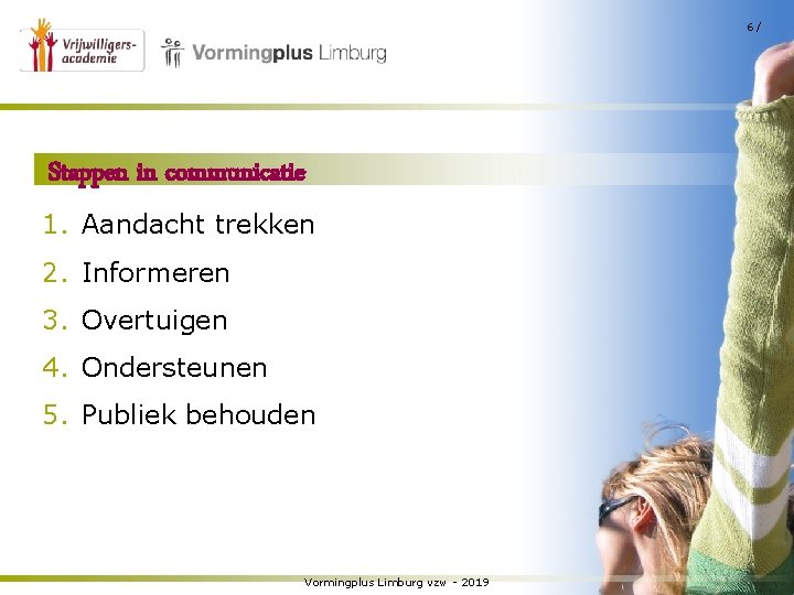 6/ Stappen in communicatie 1. Aandacht trekken 2. Informeren 3. Overtuigen 4. Ondersteunen 5.