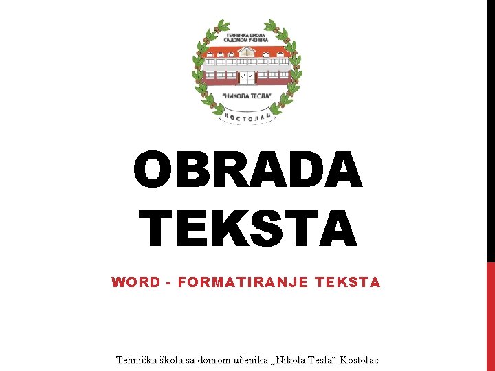 OBRADA TEKSTA WORD - FORMATIRANJE TEKSTA Tehnička škola sa domom učenika „Nikola Tesla“ Kostolac