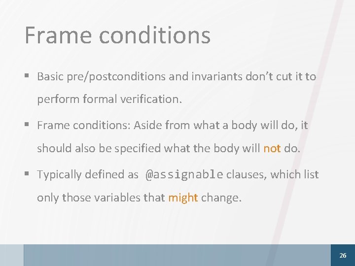 Frame conditions § Basic pre/postconditions and invariants don’t cut it to performal verification. §