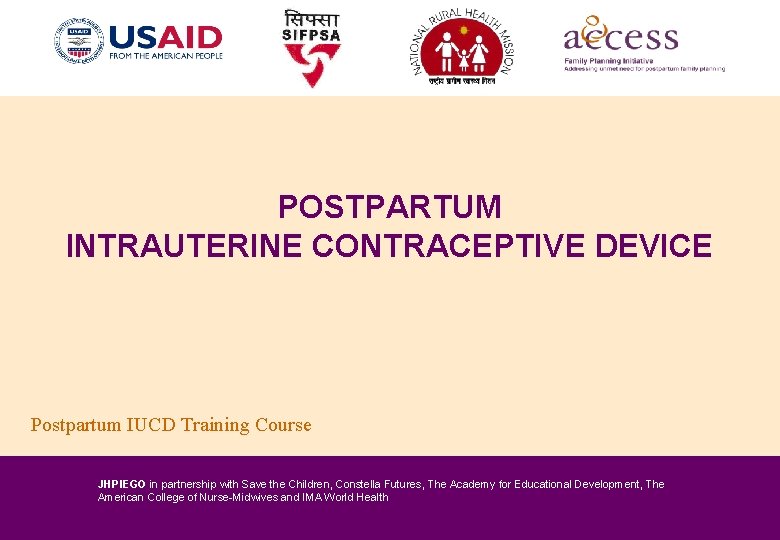 POSTPARTUM INTRAUTERINE CONTRACEPTIVE DEVICE Postpartum IUCD Training Course JHPIEGO in partnership with Save the