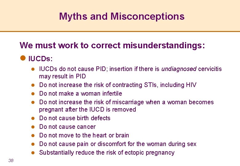 Myths and Misconceptions We must work to correct misunderstandings: l IUCDs do not cause