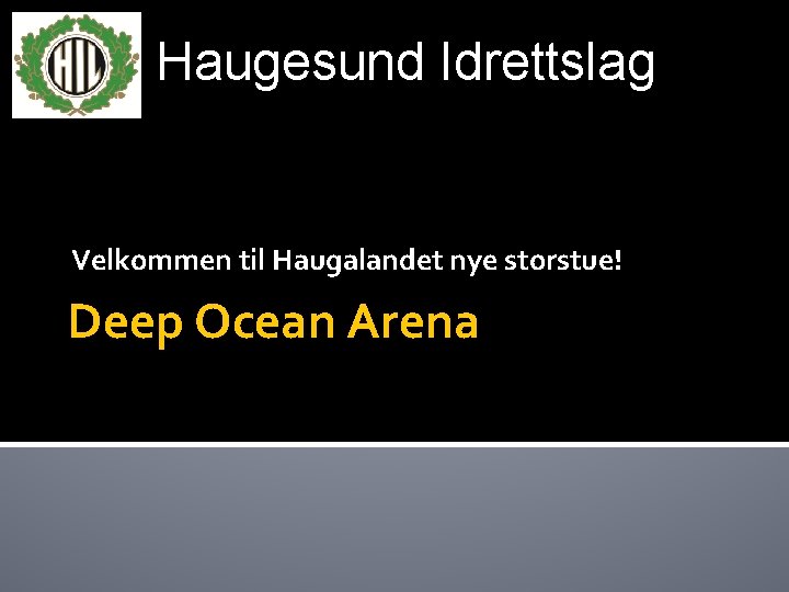 Haugesund Idrettslag Velkommen til Haugalandet nye storstue! Deep Ocean Arena 