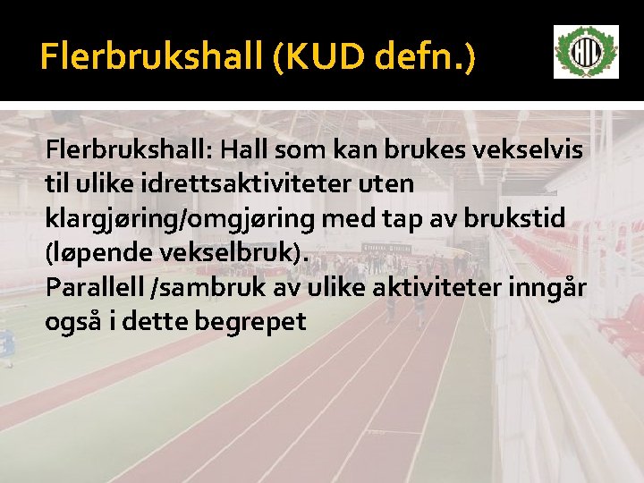 Flerbrukshall (KUD defn. ) Flerbrukshall: Hall som kan brukes vekselvis til ulike idrettsaktiviteter uten