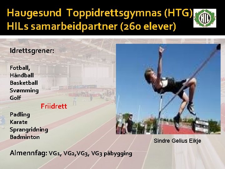 Haugesund Toppidrettsgymnas (HTG) HILs samarbeidpartner (260 elever) Idrettsgrener: Fotball, Håndball Basketball Svømming Golf Friidrett