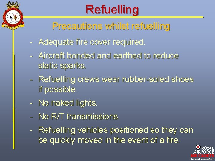 Refuelling Precautions whilst refuelling - Adequate fire cover required. - Aircraft bonded and earthed