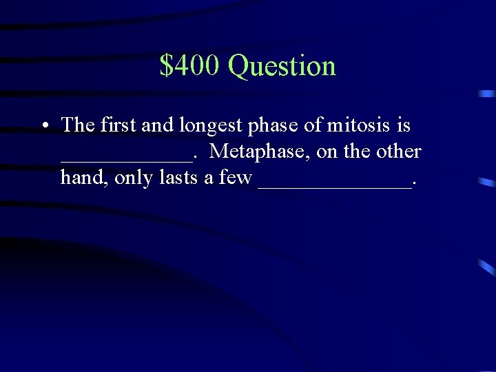 $400 Question • The first and longest phase of mitosis is ______. Metaphase, on