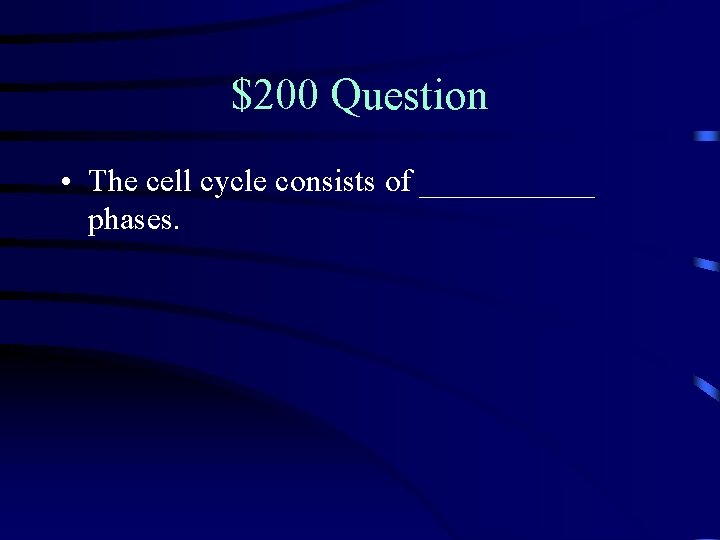 $200 Question • The cell cycle consists of ______ phases. 