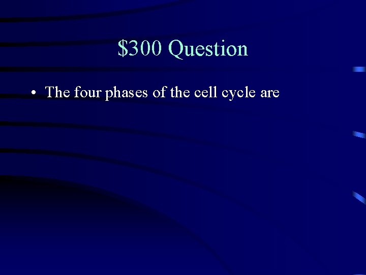 $300 Question • The four phases of the cell cycle are 