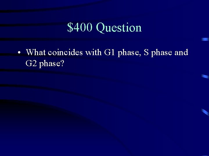 $400 Question • What coincides with G 1 phase, S phase and G 2