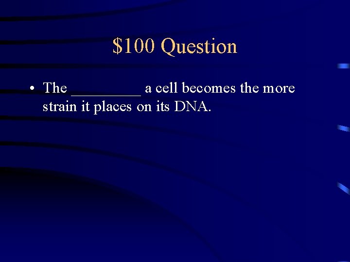 $100 Question • The _____ a cell becomes the more strain it places on