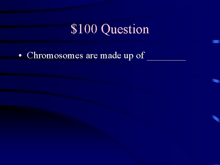 $100 Question • Chromosomes are made up of ____ 