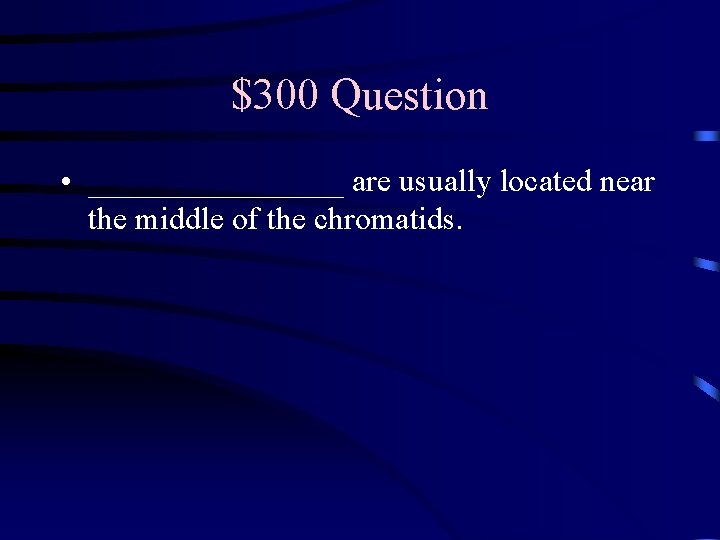 $300 Question • ________ are usually located near the middle of the chromatids. 