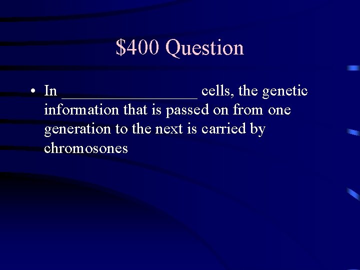 $400 Question • In _________ cells, the genetic information that is passed on from