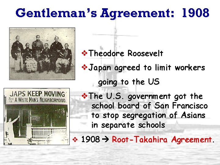 Gentleman’s Agreement: 1908 v. Theodore Roosevelt v. Japan agreed to limit workers going to