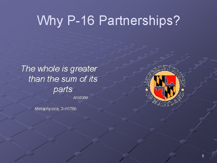 Why P-16 Partnerships? The whole is greater than the sum of its parts Aristotle