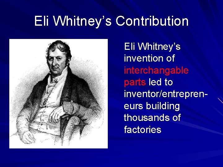 Eli Whitney’s Contribution Eli Whitney’s invention of interchangable parts led to inventor/entrepreneurs building thousands