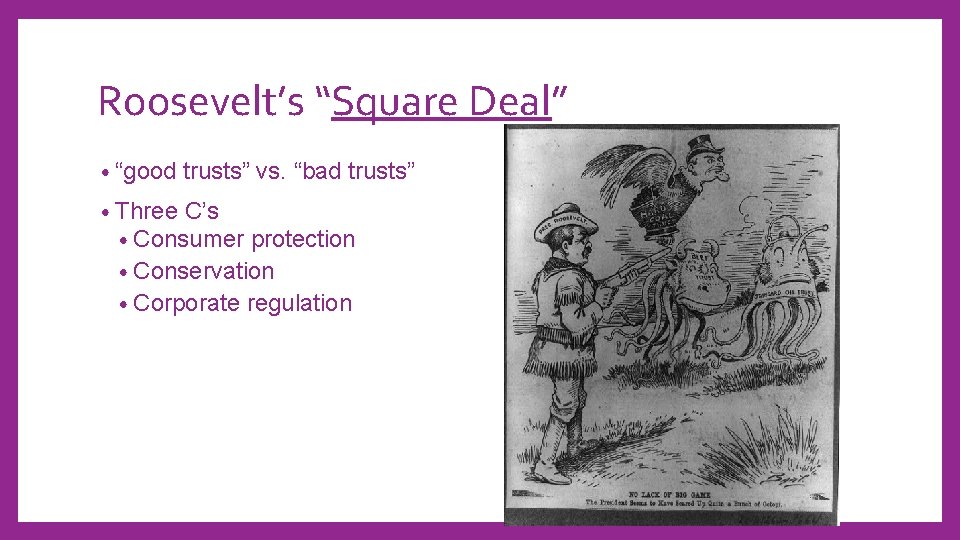 Roosevelt’s “Square Deal” • “good trusts” vs. “bad trusts” • Three C’s • Consumer